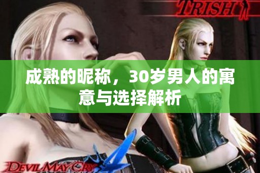 成熟的昵称，30岁男人的寓意与选择解析