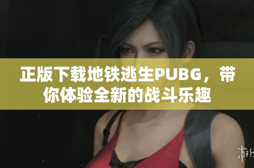 正版下载地铁逃生PUBG，带你体验全新的战斗乐趣