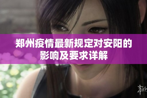 郑州疫情最新规定对安阳的影响及要求详解