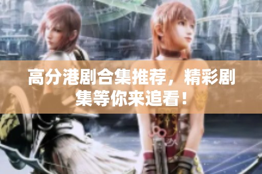 高分港剧合集推荐，精彩剧集等你来追看！