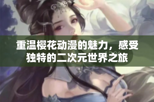 重温樱花动漫的魅力，感受独特的二次元世界之旅