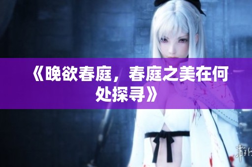 《晚欲春庭，春庭之美在何处探寻》