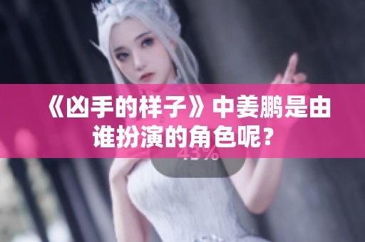 《凶手的样子》中姜鹏是由谁扮演的角色呢？