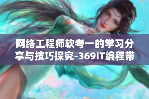 网络工程师软考一的学习分享与技巧探究-369IT编程带你深入理解