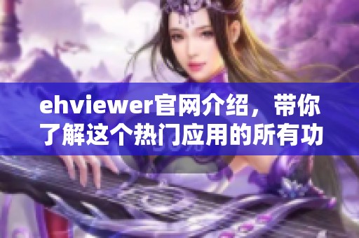 ehviewer官网介绍，带你了解这个热门应用的所有功能与特点
