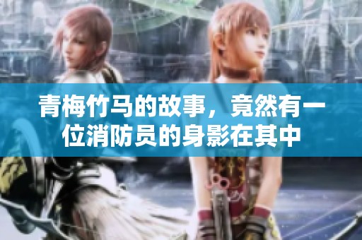青梅竹马的故事，竟然有一位消防员的身影在其中