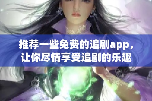 推荐一些免费的追剧app，让你尽情享受追剧的乐趣