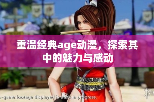重温经典age动漫，探索其中的魅力与感动