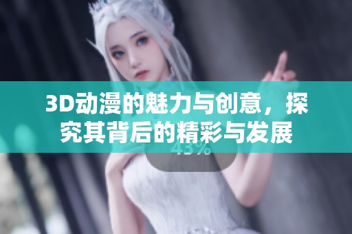 3D动漫的魅力与创意，探究其背后的精彩与发展