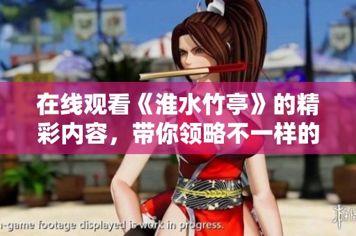 在线观看《淮水竹亭》的精彩内容，带你领略不一样的视听享受