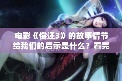电影《偿还3》的故事情节给我们的启示是什么？看完之后你会有何感想？