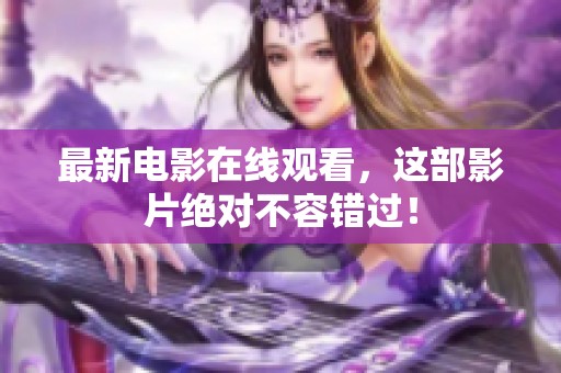 最新电影在线观看，这部影片绝对不容错过！