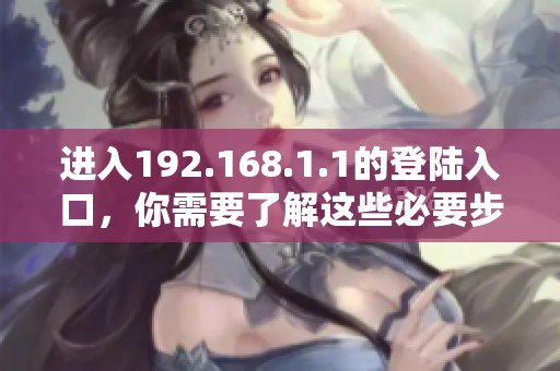 进入192.168.1.1的登陆入口，你需要了解这些必要步骤