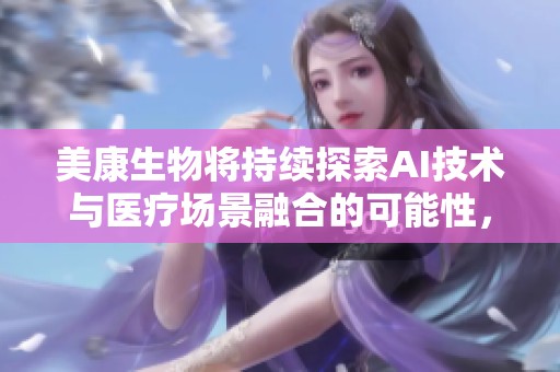 美康生物将持续探索AI技术与医疗场景融合的可能性，以提升信息处理能力