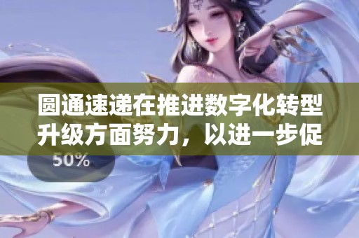 圆通速递在推进数字化转型升级方面努力，以进一步促进运输成本的下降