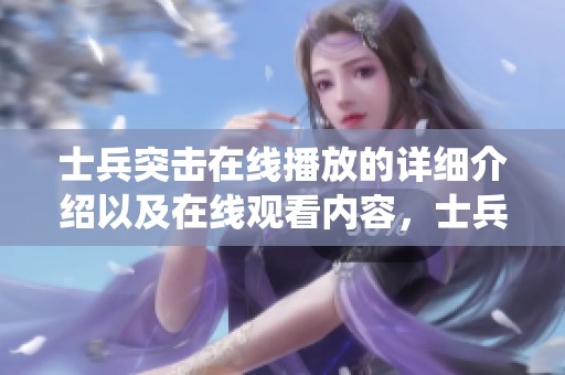士兵突击在线播放的详细介绍以及在线观看内容，士兵精彩演绎等待你欣赏