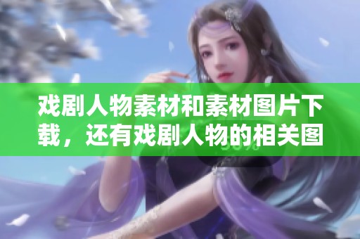 戏剧人物素材和素材图片下载，还有戏剧人物的相关图片，尽在熊猫办公