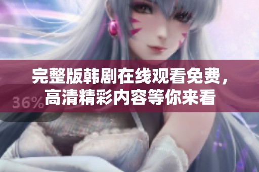 完整版韩剧在线观看免费，高清精彩内容等你来看