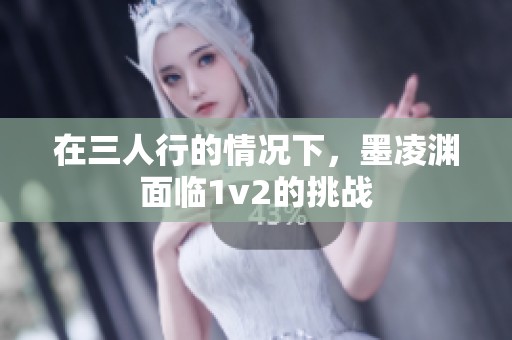 在三人行的情况下，墨凌渊面临1v2的挑战