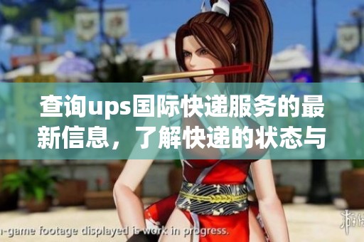 查询ups国际快递服务的最新信息，了解快递的状态与动态情况