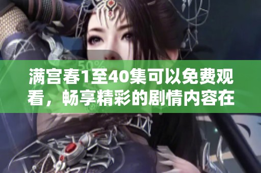 满宫春1至40集可以免费观看，畅享精彩的剧情内容在这里等你来体验！