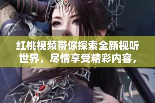 红桃视频带你探索全新视听世界，尽情享受精彩内容，让娱乐无处不在