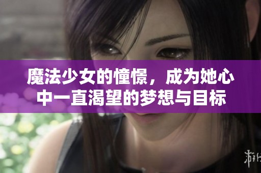 魔法少女的憧憬，成为她心中一直渴望的梦想与目标