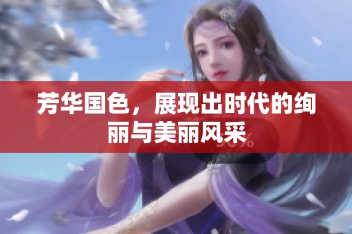 芳华国色，展现出时代的绚丽与美丽风采