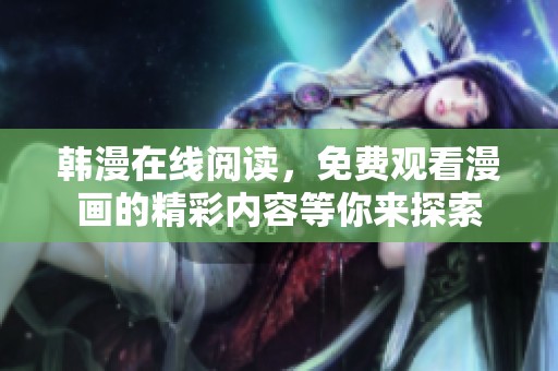 韩漫在线阅读，免费观看漫画的精彩内容等你来探索