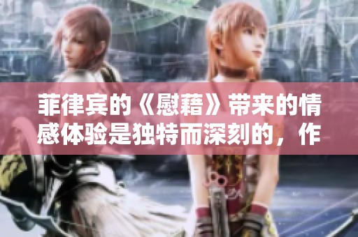 菲律宾的《慰藉》带来的情感体验是独特而深刻的，作品深受读者喜爱
