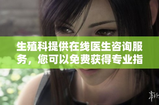 生殖科提供在线医生咨询服务，您可以免费获得专业指导
