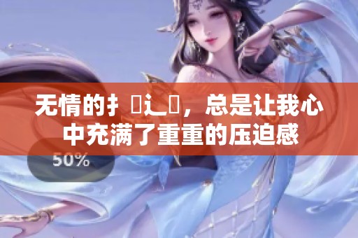 无情的扌臿辶畐，总是让我心中充满了重重的压迫感