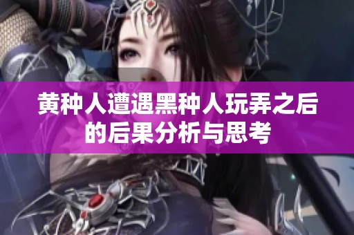 黄种人遭遇黑种人玩弄之后的后果分析与思考