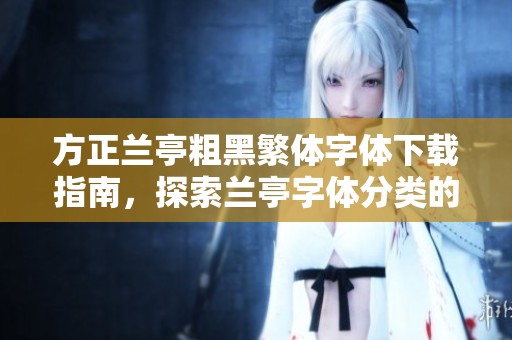方正兰亭粗黑繁体字体下载指南，探索兰亭字体分类的求字体网信息