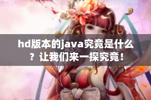 hd版本的j**a究竟是什么？让我们来一探究竟！