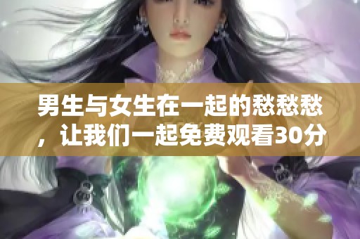 男生与女生在一起的愁愁愁，让我们一起免费观看30分钟好看小说推荐