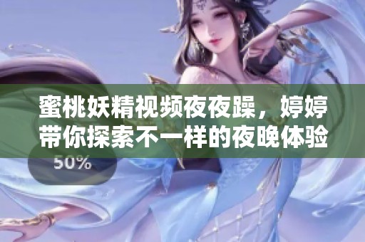 蜜桃妖精视频**躁，**带你探索不一样的夜晚体验