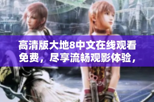 高清版大地8中文在线观看免费，尽享流畅观影体验，快来观看吧