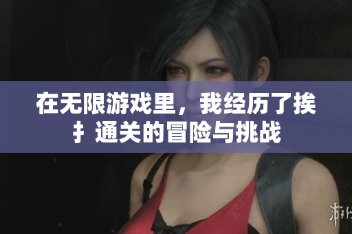 在无限游戏里，我经历了挨扌通关的冒险与挑战