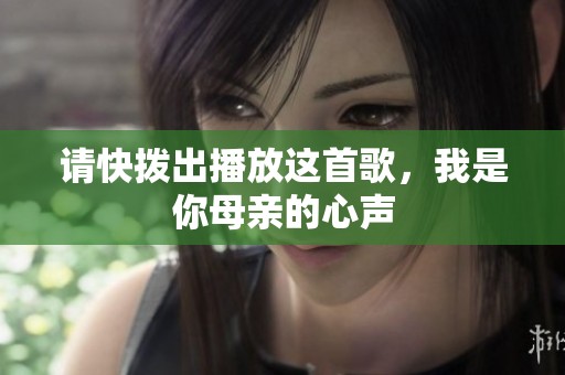请快拨出播放这首歌，我是你母亲的心声
