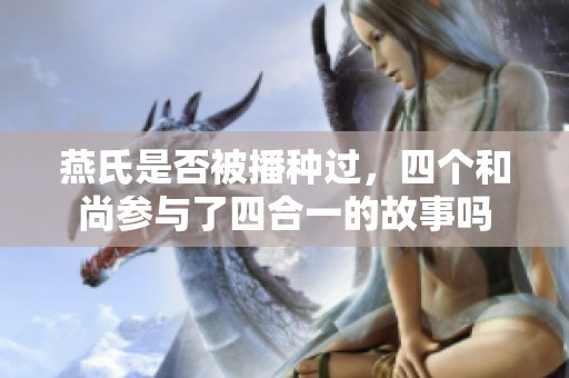 燕氏是否被播种过，四个和尚参与了四合一的故事吗