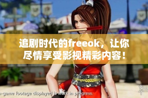 追剧时代的freeok，让你尽情享受影视精彩内容！
