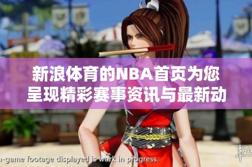新浪**的NBA首页为您呈现精彩赛事资讯与最新动态