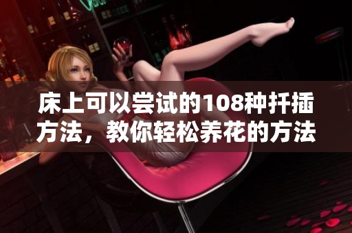 床上可以尝试的108种扦插方法，教你轻松养花的方法技巧