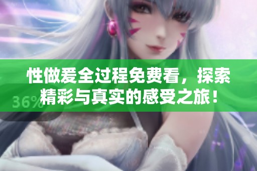 性做爰全过程免费看，探索精彩与真实的感受之旅！
