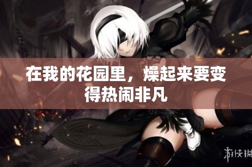 在我的花园里，燥起来要变得热闹非凡