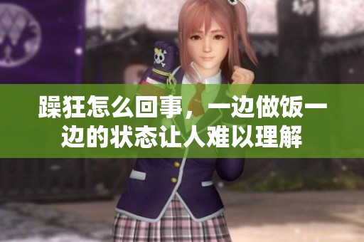 躁狂怎么回事，一边做饭一边的状态让人难以理解
