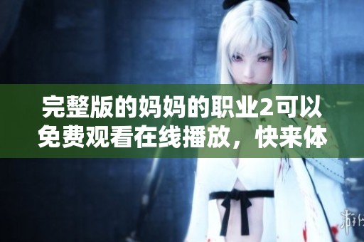 完整版的妈妈的职业2可以免费观看在线播放，快来体验精彩内容吧