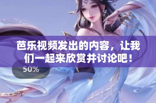 芭乐视频发出的内容，让我们一起来欣赏并讨论吧！