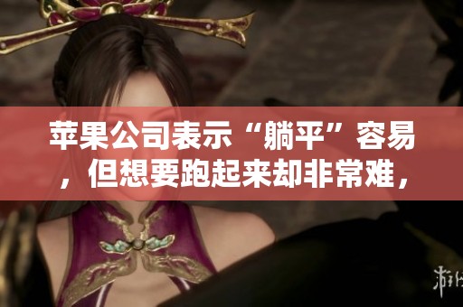 苹果公司表示“躺平”容易，但想要跑起来却非常难，财年毛利润面临挑战